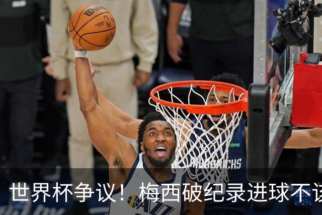 世界杯争议！梅西破纪录进球不该算！曼联传奇怒喷：VAR 全瞎了！