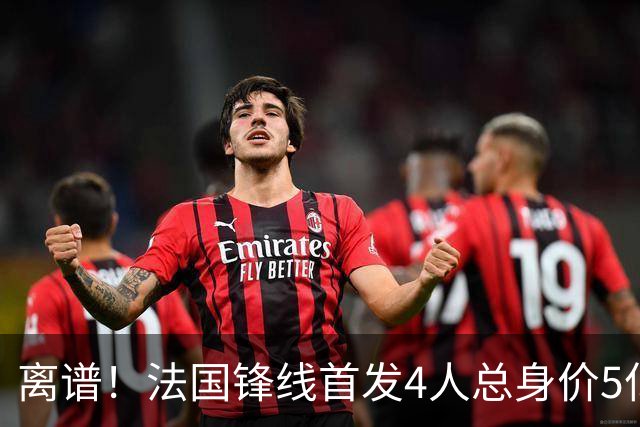 离谱！法国锋线首发4人总身价5亿，全部换下后替补的4人身价3.1亿