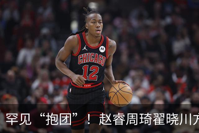 罕见“抱团”！赵睿周琦翟晓川方硕均是19年李楠任国家队主帅期间主力
